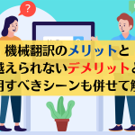 機械翻訳のメリットと乗り越えられないデメリットとは？活用すべきシーンも併せて解説