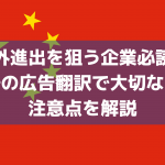 【海外進出を狙う企業必読！】中国語の広告翻訳で大切なことと注意点を解説