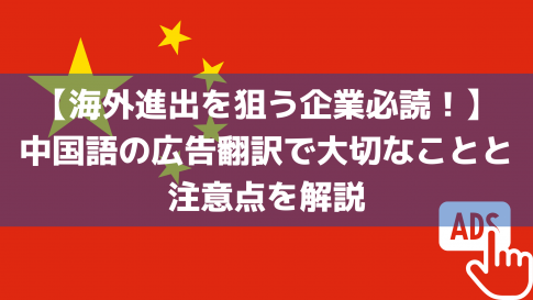 【海外進出を狙う企業必読！】中国語の広告翻訳で大切なことと注意点を解説