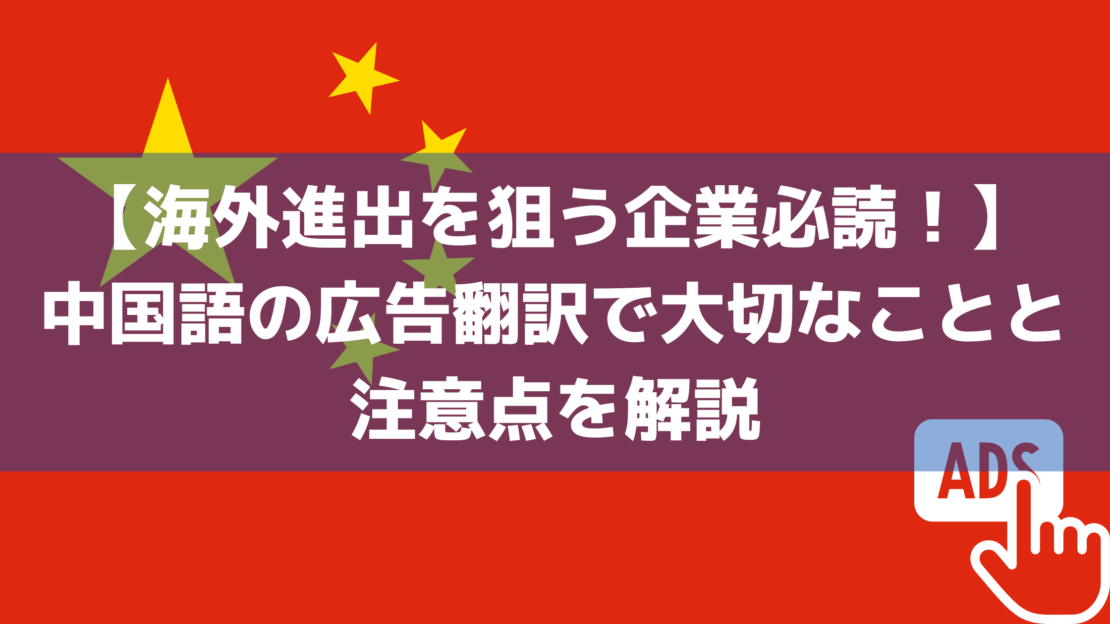 【海外進出を狙う企業必読！】中国語の広告翻訳で大切なことと注意点を解説