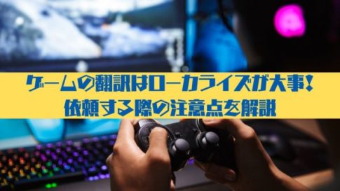 ゲームの翻訳はローカライズが大事！依頼する際の注意点を解説