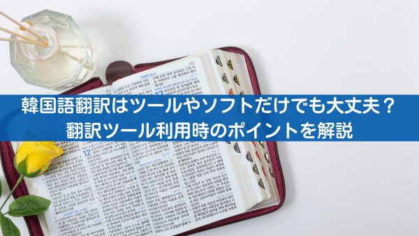 韓国語翻訳はツールやソフトだけでも大丈夫？利用時のポイントを解説