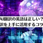 AI翻訳の英語は正しい？機械翻訳を上手に活用するコツを解説