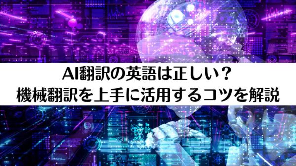 AI翻訳の英語は正しい？機械翻訳を上手に活用するコツを解説