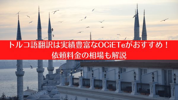 トルコ語翻訳は実績豊富なOCiETeがおすすめ！依頼料金の相場も解説