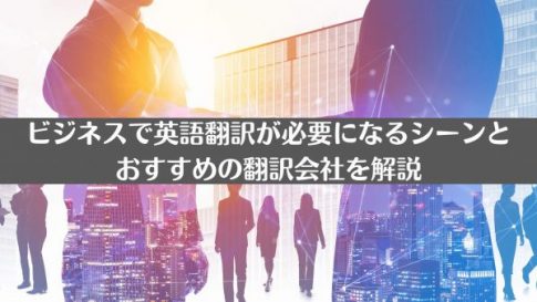 ビジネスで英語翻訳が必要になるシーンとおすすめの翻訳会社を解説