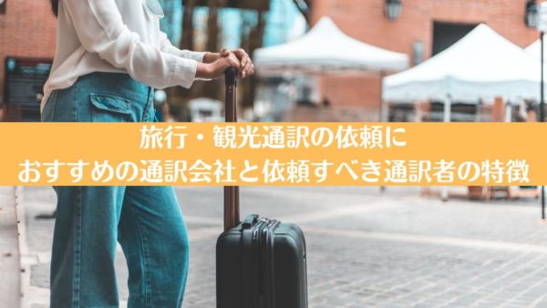 旅行・観光通訳の依頼におすすめの通訳会社と依頼すべき通訳者の特徴