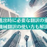 海外進出時に必要な翻訳の重要性と機械翻訳の使い方