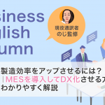 製造効率をアップさせるには？｜MESを導入してDX化させる方法をわかりやすく解説