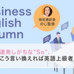 連発しがちな”So”、こう言い換えれば英語上級者!