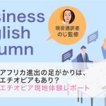 アフリカ進出の足がかりは、エチオピアもあり？エチオピア現地体験レポート