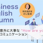 意外に大事な “How are you?”コミュニケーション