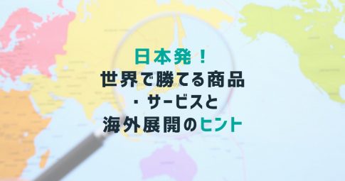 日本発！世界で勝てる商品・サービスと海外展開のヒント