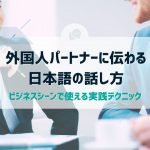 外国人パートナーに伝わる日本語の話し方：ビジネスシーンで使える実践テクニック
