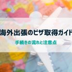 海外出張のビザ取得ガイド｜手続きの流れと注意点