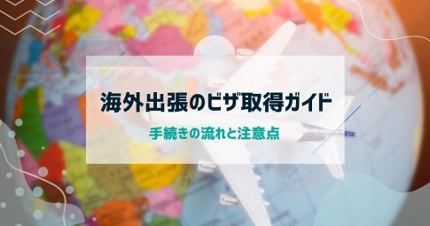 海外出張のビザ取得ガイド｜手続きの流れと注意点